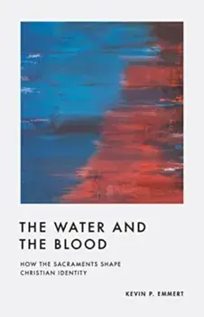 The Water and the Blood. How the Sacraments Shape Christian Identity, Paperback/Kevin P. Emmert