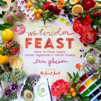 The Watercolor Feast. Learn to Paint Simple Fruits, Vegetables, and Flowers, Hardback/Erin Gleeson