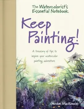 The Watercolorist's Essential Notebook - Keep Painting!: A Treasury of Tips to Inspire Your Watercolor Painting Adventure, Hardcover/Gordon MacKenzie