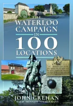 The Waterloo Campaign in 100 Locations, Hardback/John Grehan