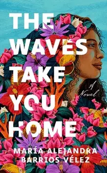 The Waves Take You Home. A Novel, Paperback/Maria Alejandra Barrios Velez