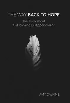 The Way Back to Hope: The Truth about Overcoming Disappointment, Hardcover/Amy Calkins