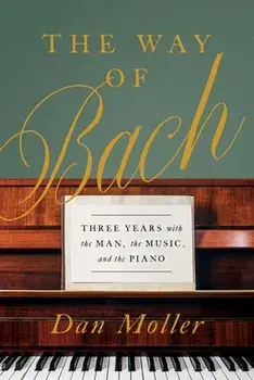 The Way of Bach: Three Years with the Man, the Music, and the Piano, Hardcover/Dan Moller