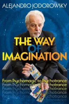 The Way of Imagination. From Psychomagic to Psychotrance, Paperback/Alejandro Jodorowsky