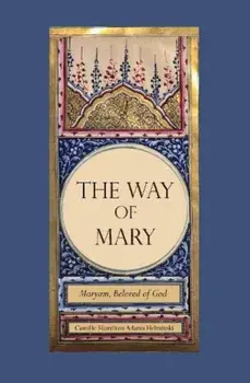 The Way of Mary. Maryam, Beloved of God, Hardback/Camille Hamilton Adams Helminski
