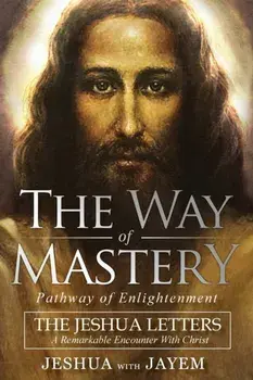 The Way of Mastery, Pathway of Enlightenment: The Jeshua Letters; A Remarkable Encounter With Christ, Paperback/Jeshua Ben Joseph
