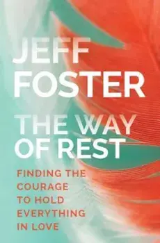 The Way of Rest: Finding the Courage to Hold Everything in Love, Paperback/Jeff Foster