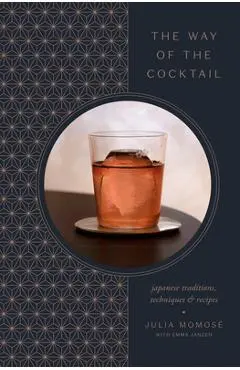 The Way of the Cocktail: Japanese Traditions, Techniques, and Recipes - Julia Momos�