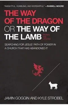 The Way of the Dragon or the Way of the Lamb: Searching for Jesus' Path of Power in a Church That Has Abandoned It - Jamin Goggin