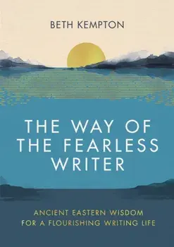 The Way of the Fearless Writer. Ancient Eastern wisdom for a flourishing writing life, Hardback/Beth Kempton