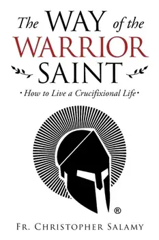 The Way of the Warrior Saint: How to Live a Crucifixional Life, Paperback/Christopher Salamy