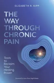 The Way Through Chronic Pain: Tools to Reclaim Your Healing Power, Paperback/Elizabeth R. Kipp