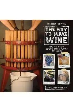 The Way to Make Wine: How to Craft Superb Table Wines at Home - Sheridan Warrick