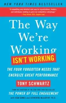 The Way We're Working Isn't Working: The Four Forgotten Needs That Energize Great Performance, Paperback/Tony Schwartz