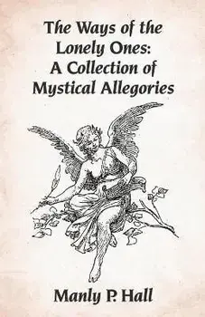 The Ways of the Lonely Ones: A Collection of Mystical Allegories Paperback, Paperback/Manly P Hall