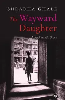 The Wayward Daughter: A Kathmandu Story/Shradha Ghale