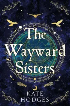 The Wayward Sisters. Macbeth's three witches resurface in 1780s Scotland in this gripping novel of obsession and betrayal, Hardback/Kate Hodges