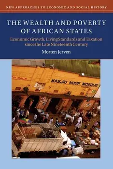 The Wealth and Poverty of African States: Economic Growth, Living Standards and Taxation Since the Late Nineteenth Century/Morten Jerven