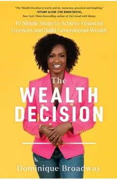 The Wealth Decision: 10 Simple Steps to Achieve Financial Freedom and Build Generational Wealth - Dominique Broadway