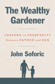 The Wealthy Gardener: Lessons on Prosperity Between Father and Son, Hardcover/John Soforic