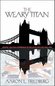 The Weary Titan: Britain and the Experience of Relative Decline, 1895-1905, Paperback/Aaron L. Friedberg