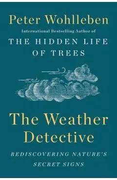 The Weather Detective: Rediscovering Nature's Secret Signs - Peter Wohlleben