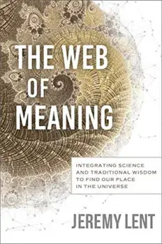 The Web of Meaning: Integrating Science and Traditional Wisdom to Find Our Place in the Universe, Hardcover/Jeremy Lent