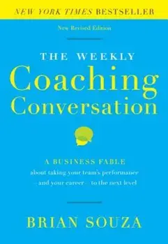 The Weekly Coaching Conversation: A Business Fable about Taking Your Team's Performance-And Your Career-To the Next Level, Hardcover/Brian Souza