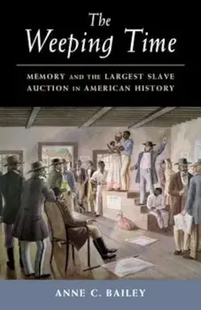The Weeping Time: Memory and the Largest Slave Auction in American History, Paperback/Anne C. Bailey
