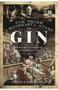 The Weird and Wonderful Story of Gin: From the 17th Century to the Present Day - Angela Youngman