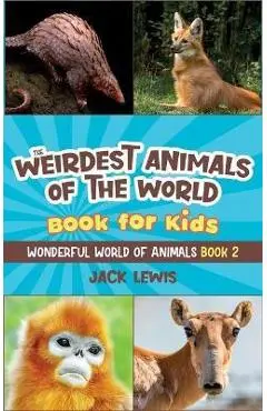 The Weirdest Animals of the World Book for Kids: Surprising photos and weird facts about the strangest animals on the planet! - Jack Lewis