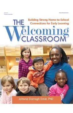 The Welcoming Classroom: Building Strong Home-To-School Connections for Early Learning - Johnna Darragh Ernst
