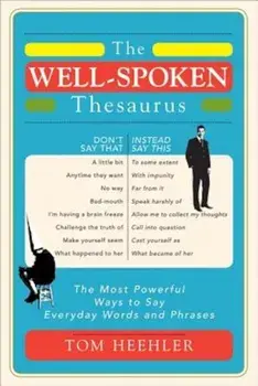 The Well-Spoken Thesaurus: The Most Powerful Ways to Say Everyday Words and Phrases, Paperback/Tom Heehler