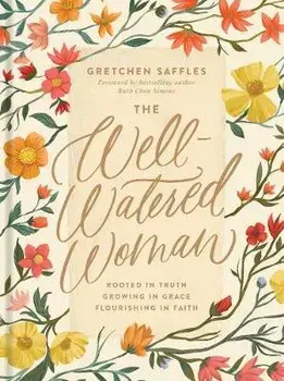 The Well-Watered Woman: Rooted in Truth, Growing in Grace, Flourishing in Faith, Hardcover/Gretchen Saffles
