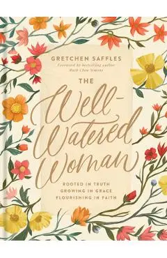 The Well-Watered Woman: Rooted in Truth, Growing in Grace, Flourishing in Faith - Gretchen Saffles