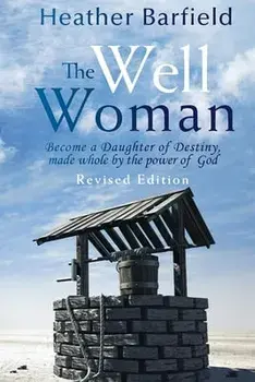 The Well Woman: Become a Daughter of Destiny, made whole by the power of God, Paperback/Heather Barfield