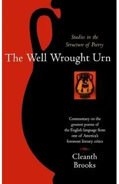 The Well Wrought Urn: Studies in the Structure of Poetry - Cleanth Brooks
