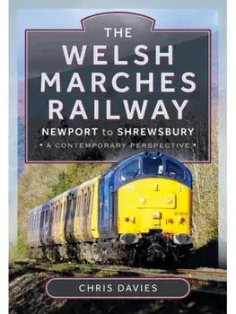 The Welsh Marches Railway. Newport to Shrewsbury, A Contemporary Perspective, Hardback/Chris Davies