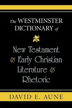 The Westminster Dictionary of New Testament & Early Christian Literature & Rhetoric, Paperback/David E. Aune