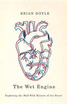 The Wet Engine: Exploring the Mad Wild Miracle of the Heart, Paperback/Brian Doyle