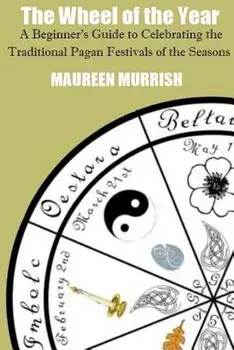 The Wheel of The Year: A Beginner's Guide to Celebrating the Traditional Pagan Festivals of the Seasons, Paperback/Maureen Murrish