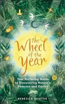 The Wheel of the Year. A Nurturing Guide to Rediscovering Nature's Seasons and Cycles, Hardback/Rebecca Beattie