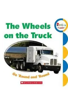 The Wheels on the Truck Go 'Round and 'Round (Rookie Toddler) - Scholastic