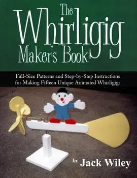 The Whirligig Maker's Book: Full-Size Patterns and Step-By-Step Instructions for Making Fifteen Unique Animated Whirligigs, Paperback/Jack Wiley