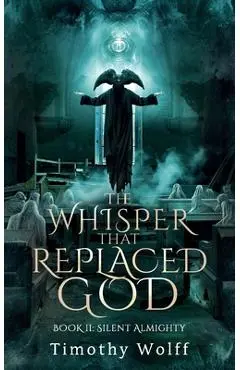 The Whisper that Replaced God Part II: Silent Almighty - Timothy Wolff
