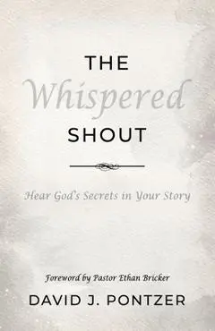 The Whispered Shout: Hear God's Secrets in Your Story - David J. Pontzer