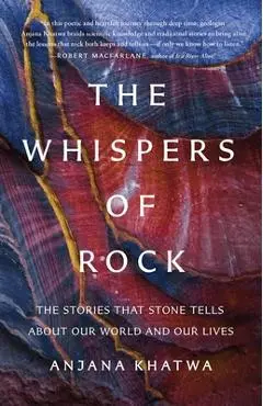 The Whispers of Rock: The Stories That Stone Tells about Our World and Our Lives - Anjana Khatwa