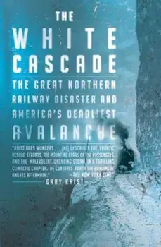 The White Cascade: The Great Northern Railway Disaster and America's Deadliest Avalanche, Paperback/Gary Krist