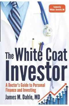 The White Coat Investor: A Doctor's Guide To Personal Finance And Investing - James M. Dahle Md