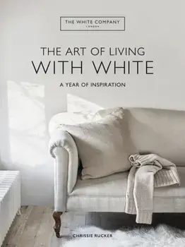 The White Company The Art of Living with White. A Year of Inspiration, Hardback/Chrissie Rucker & The White Company